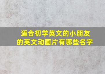 适合初学英文的小朋友的英文动画片有哪些名字