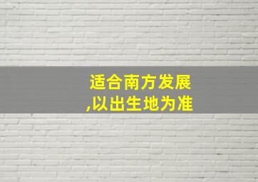 适合南方发展,以出生地为准