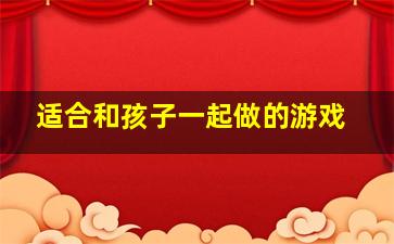 适合和孩子一起做的游戏