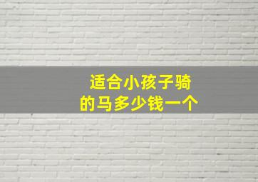 适合小孩子骑的马多少钱一个