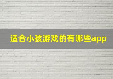 适合小孩游戏的有哪些app