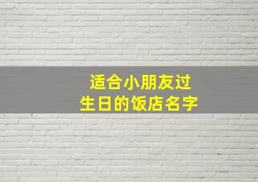 适合小朋友过生日的饭店名字