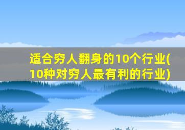 适合穷人翻身的10个行业(10种对穷人最有利的行业)