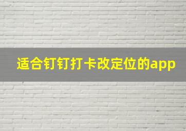 适合钉钉打卡改定位的app