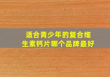 适合青少年的复合维生素钙片哪个品牌最好