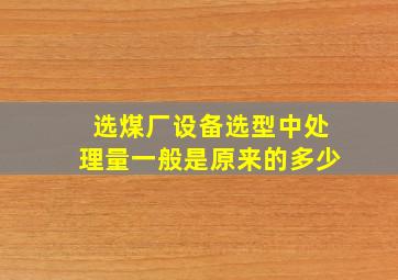 选煤厂设备选型中处理量一般是原来的多少