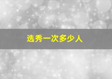 选秀一次多少人