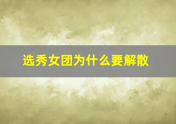 选秀女团为什么要解散