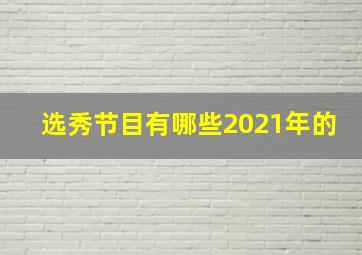 选秀节目有哪些2021年的