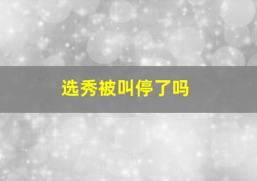 选秀被叫停了吗