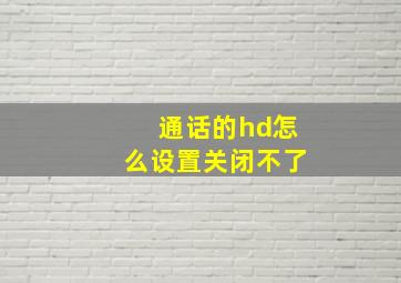 通话的hd怎么设置关闭不了