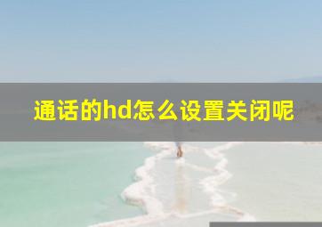 通话的hd怎么设置关闭呢