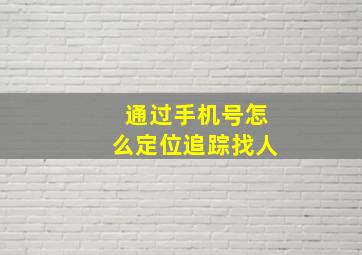 通过手机号怎么定位追踪找人