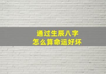 通过生辰八字怎么算命运好坏