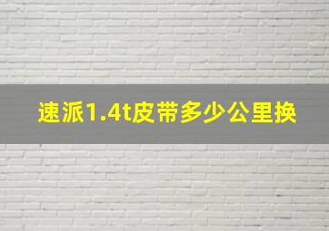 速派1.4t皮带多少公里换