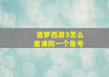 造梦西游3怎么邀请同一个账号