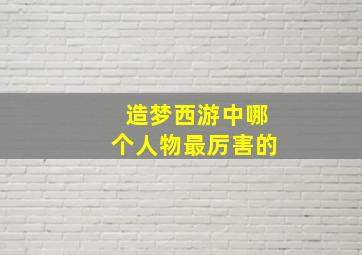 造梦西游中哪个人物最厉害的