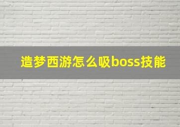 造梦西游怎么吸boss技能