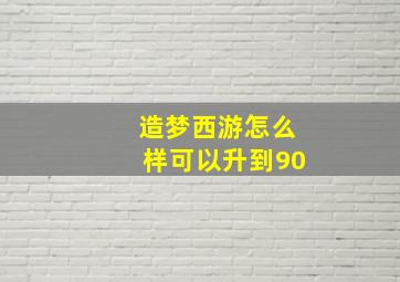 造梦西游怎么样可以升到90