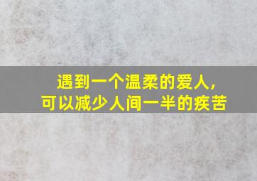 遇到一个温柔的爱人,可以减少人间一半的疾苦