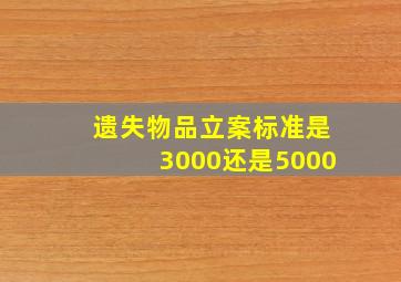 遗失物品立案标准是3000还是5000