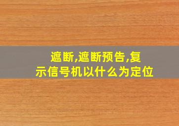 遮断,遮断预告,复示信号机以什么为定位