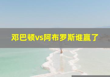 邓巴顿vs阿布罗斯谁赢了