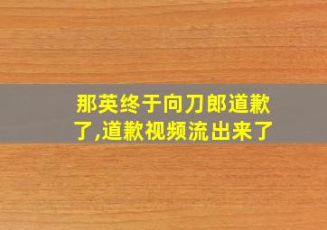 那英终于向刀郎道歉了,道歉视频流出来了