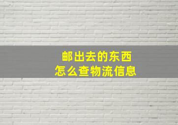 邮出去的东西怎么查物流信息