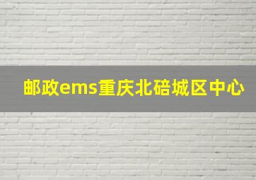 邮政ems重庆北碚城区中心