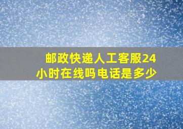 邮政快递人工客服24小时在线吗电话是多少