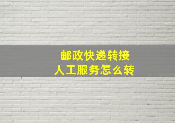 邮政快递转接人工服务怎么转