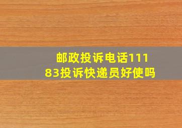 邮政投诉电话11183投诉快递员好使吗