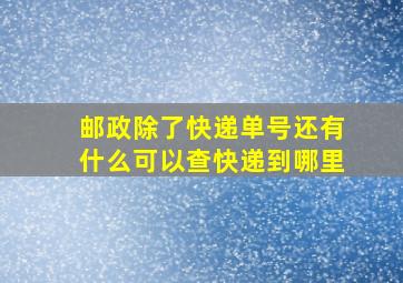 邮政除了快递单号还有什么可以查快递到哪里