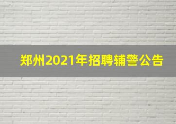 郑州2021年招聘辅警公告