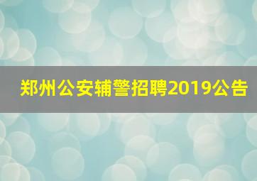 郑州公安辅警招聘2019公告