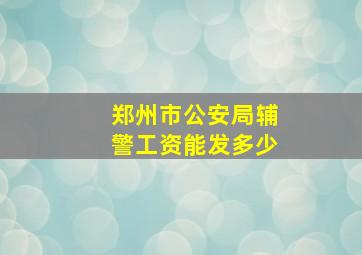 郑州市公安局辅警工资能发多少