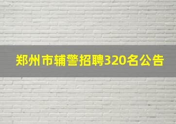 郑州市辅警招聘320名公告