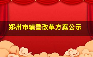 郑州市辅警改革方案公示