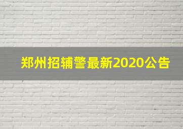 郑州招辅警最新2020公告