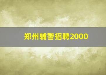 郑州辅警招聘2000