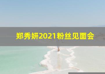 郑秀妍2021粉丝见面会