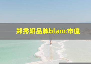 郑秀妍品牌blanc市值