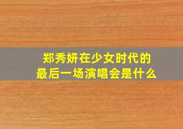 郑秀妍在少女时代的最后一场演唱会是什么