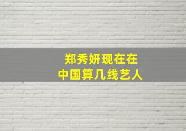 郑秀妍现在在中国算几线艺人