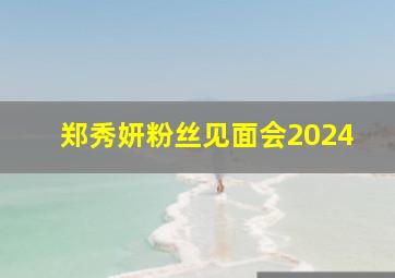 郑秀妍粉丝见面会2024