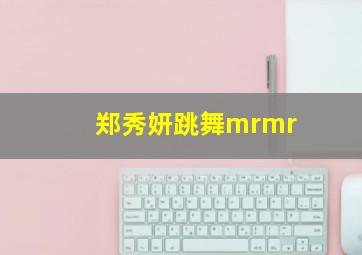 郑秀妍跳舞mrmr