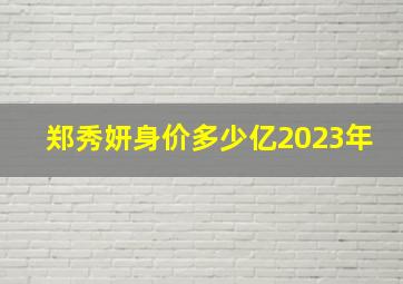 郑秀妍身价多少亿2023年