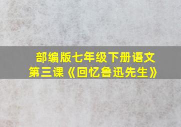 部编版七年级下册语文第三课《回忆鲁迅先生》