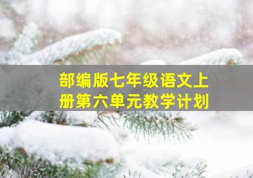 部编版七年级语文上册第六单元教学计划